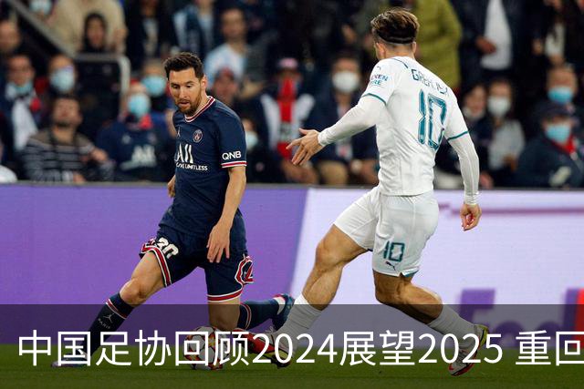 中国足协回顾2024展望2025 重回正轨重新出发